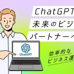 ChatGPTが未来のビジネスパートナーに！効率的なビジネス運営のためのChatGPT活用術